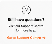 Still have questions? Visit our Support Centre for more help. Go to Support Centre.